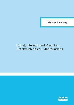 Kunst, Literatur und Pracht im Frankreich des 18. Jahrhunderts von Lausberg,  Michael
