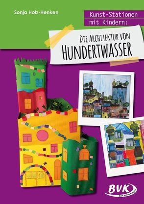 Kunst-Stationen mit Kindern: Die Architektur von Hundertwasser von Holz-Henken,  Sonja