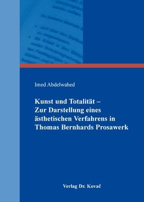 Kunst und Totalität – Zur Darstellung eines ästhetischen Verfahrens in Thomas Bernhards Prosawerk von Abdelwahed,  Imed