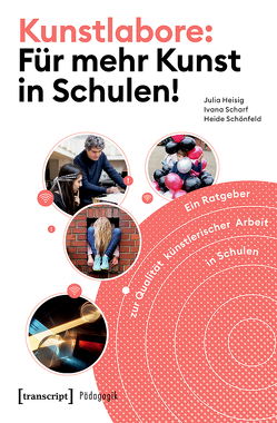 Kunstlabore: Für mehr Kunst in Schulen! von Heisig,  Julia, Scharf,  Ivana, Schleicher,  Andreas, Schönfeld,  Heide