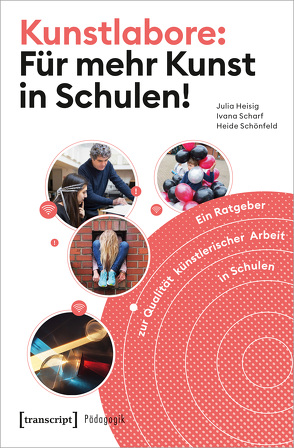 Kunstlabore: Für mehr Kunst in Schulen! von Heisig,  Julia, Scharf,  Ivana, Schleicher,  Andreas, Schönfeld,  Heide