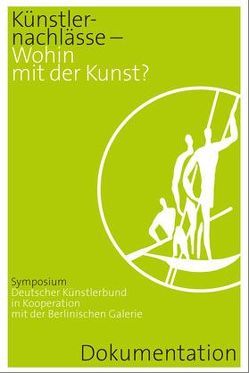 Künstlernachlässe – Wohin mit der Kunst? von Emke,  Birgit, Hesch,  Katja, Jain,  Prof. Dr. Gora, Köhler,  Dr. Thomas, Korte,  Christian, Pfennig,  Prof. Dr. Gerhard, Staats,  Dr. Verena, Stahlhut,  Dr. Heinz, Zeidler,  Frank Michael