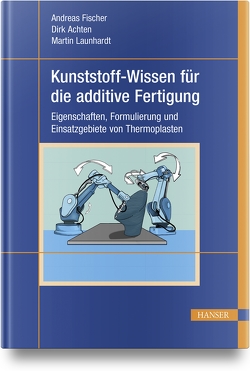 Kunststoff-Wissen für die additive Fertigung von Achten,  Dirk, Fischer,  Andreas, Launhardt,  Martin