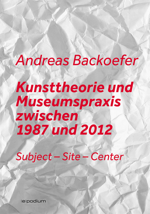 Kunsttheorie und Museumspraxis zwischen 1987 und 2012 von Backoefer,  Andreas