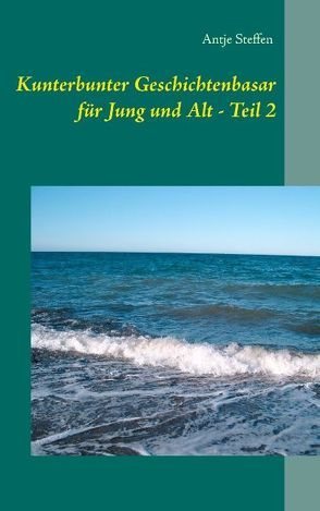 Kunterbunter Geschichtenbasar für Jung und Alt – Teil 2 von Steffen,  Antje