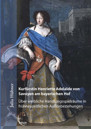 Kurfürstin Henriette Adelaïde von Savoyen am bayerischen Hof von Hübner,  Julia