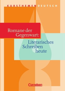 Kursthemen Deutsch / Romane der Gegenwart: Literarisches Schreiben heute von Behringer,  Margret, Erlach,  Dietrich, Köster,  Juliana, Schurf,  Bernd