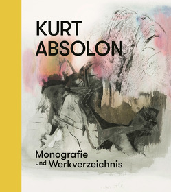 Kurt Absolon – Monografie und Werkverzeichnis von Absolon,  Kurt, Boeckl,  Matthias, Cabuk,  Cornelia, Ecker,  Berthold, Hainz,  Bernhard, Hainz,  Bernhard & Elisabeth, Schmatz,  Ferdinand, Üner,  Stefan, von Samsonow,  Elisabeth, Weigel,  Hans