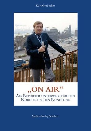 Kurt Grobecker: ON AIR – als Reporter unterwegs für den Norddeutschen Rundfunk von Grobecker,  Kurt