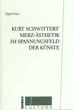 Kurt Schwitters‘ Merz-Ästhetik im Spannungsfeld der Künste von Franz,  Sigrid