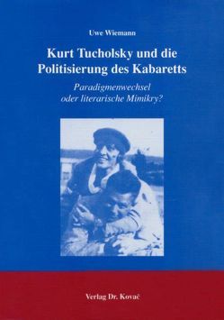 Kurt Tucholsky und die Politisierung des Kabaretts von Wiemann,  Uwe