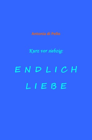 Kurz vor siebzig: endlich Liebe von di Pello,  Antonia