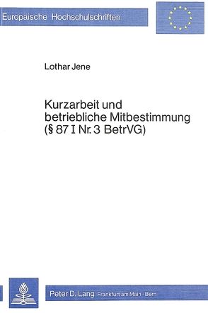 Kurzarbeit und betriebliche Mitbestimmung- 87 I Nr. 3 BetrVG von Jene,  Lothar