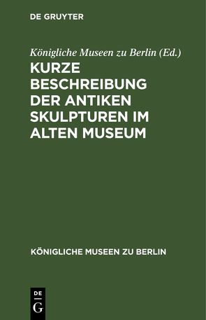 Kurze Beschreibung der antiken Skulpturen im alten Museum von Königliche Museen zu Berlin,  ...