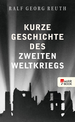 Kurze Geschichte des Zweiten Weltkriegs von Reuth,  Ralf Georg