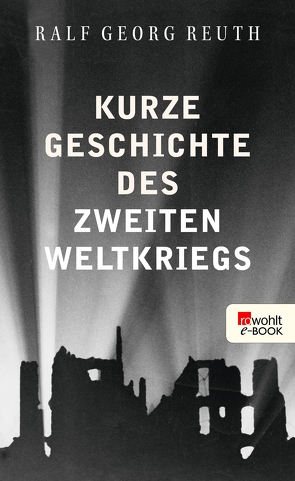 Kurze Geschichte des Zweiten Weltkriegs von Reuth,  Ralf Georg