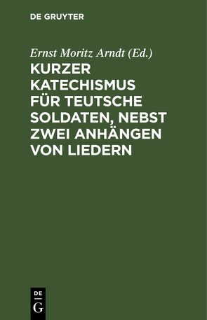 Kurzer Katechismus für teutsche Soldaten, nebst zwei Anhängen von Liedern von Arndt,  Ernst Moritz