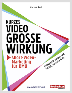 Kurzes Video, grosse Wirkung – Short-Video-Marketing für KMU von Dr. Rach,  Markus