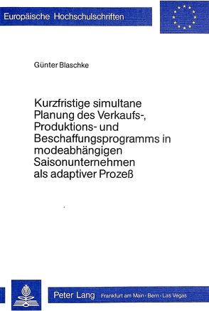 Kurzfristige simultane Planung des Verkaufs-, Produktions- und Beschaffungsprogramms in modeabhängigen Saisonunternehmen als adaptiver Prozess von Blaschke,  Günter