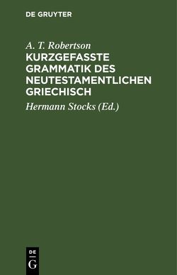 Kurzgefasste Grammatik des Neutestamentlichen Griechisch von Robertson,  A. T., Stocks,  Hermann