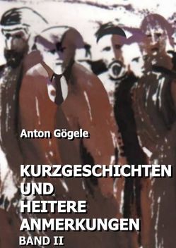Kurzgeschichten und heitere Anmerkungen Band II von Gögele,  Anton