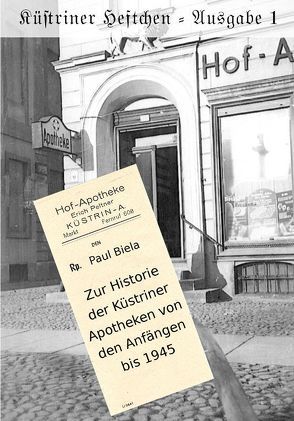 Küstriner Heftchen – Ausgabe 1: Zur Historie der Küstriner Apotheken von den Anfängen bis 1945 von Biela,  Paul