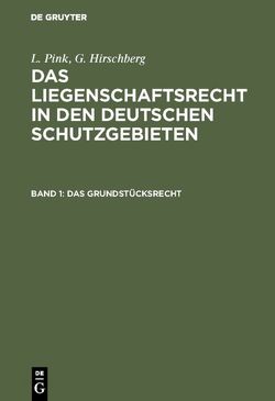 L. Pink; G. Hirschberg: Das Liegenschaftsrecht in den deutschen Schutzgebieten / Das Grundstücksrecht von Gerstmeyer,  Johannes, Hirschberg,  G., Pink,  L.