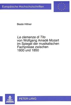 La «clemenza di Tito» von Wolfgang Amadé Mozart im Spiegel der musikalischen Fachpresse zwischen 1800 und 1850 von Hiltner-Hennenberg,  Beate