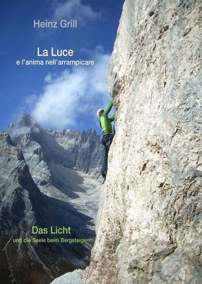 La Luce e l’anima nell’ arrampicare – Das Licht und die Seele beim Bergsteigen von Grill,  Heinz