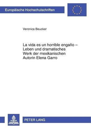 «La vida es un horrible engaño» – Leben und dramatisches Werk der mexikanischen Autorin Elena Garro von Beucker,  Veronica