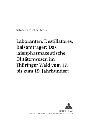 Laboranten, Destillatores, Balsamträger: Das laienpharmazeutische Olitätenwesen im Thüringer Wald vom 17. bis zum 19. Jahrhundert von Bernschneider-Reif,  Sabine