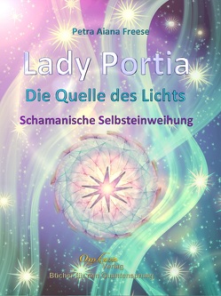 Lady Portia – Die Quelle des Lichts – Schamanische Selbsteinweihung von Freese,  Petra Aiana