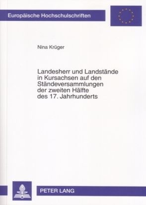 Landesherr und Landstände in Kursachsen auf den Ständeversammlungen der zweiten Hälfte des 17. Jahrhunderts von Krüger,  Nina