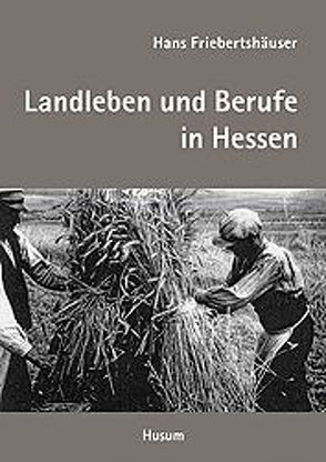 Landleben und dörfliche Arbeitswelt in Hessen von Friebertshäuser,  Hans