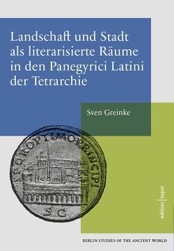 Landschaft und Stadt als literarisierte Räume in den Panegyrici Latini der Tetrarchie von Greinke,  Sven