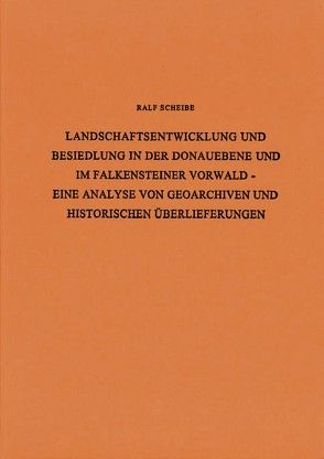 Landschaftsentwicklung und Besiedlung in der Donauebene und im Falkensteiner Vorwald von Scheibe,  Ralf