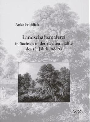 Landschaftsmalerei in Sachsen in der zweiten Hälfte des 18. Jahrhunderts von Fröhlich,  Anke