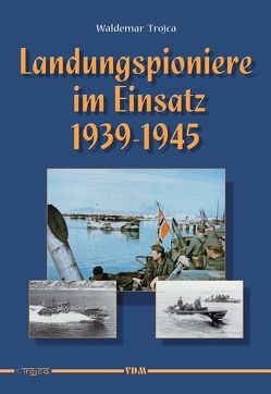 Landungspioniere im Einsatz 1939 – 1945 von Trojca,  Waldemar