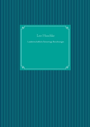 Landwirtschaftliche Reinertrags-Berechnungen von Huschke,  Leo, UG,  Nachdruck