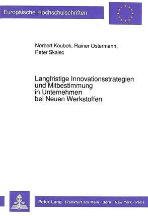 Langfristige Innovationsstrategien und Mitbestimmung in Unternehmen bei Neuen Werkstoffen von Koubek,  Norbert, Ostermann,  Rainer, Skalec,  Peter