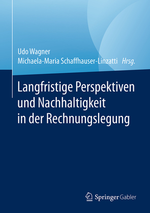 Langfristige Perspektiven und Nachhaltigkeit in der Rechnungslegung von Schaffhauser-Linzatti,  Michaela-Maria, Wagner,  Udo
