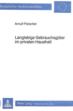 Langlebige Gebrauchsgüter im privaten Haushalt von Fleischer,  F. Arnulf