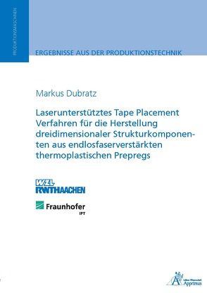 Laserunterstütztes Tape Placement Verfahren für die Herstellung dreidimensionaler Strukturkomponenten aus endlosfaserverstärkten thermoplastischen Prepregs von Dubratz,  Markus