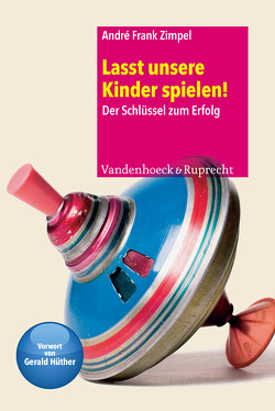 Lasst unsere Kinder spielen! von Hüther,  Gerald, Zimpel,  André Frank