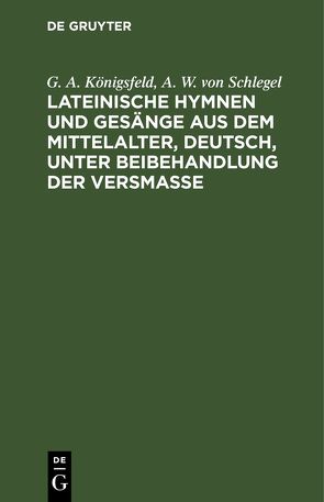 Lateinische Hymnen und Gesänge aus dem Mittelalter, deutsch, unter Beibehandlung der Versmaße von Königsfeld,  G. A., Schlegel,  A.W.,  von