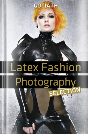 Latex Fashion Photography – Selection von Bunge,  Miki, Goliath
