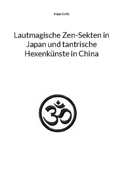 Lautmagische Zen-Sekten in Japan und tantrische Hexenkünste in China von Goltz,  Haas