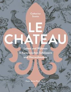Le Château. Leben und Wohnen in französischen Schlössern und Herrenhäusern von Morel,  Marie-Pierre, Scotto,  Catherine