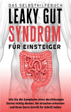 Leaky Gut Syndrom für Einsteiger – Das Selbsthilfebuch: Wie Sie die Symptome eines durchlässigen Darms richtig deuten, die Ursachen erkennen und Ihren Darm Schritt für Schritt heilen von Beckonert,  Christoph