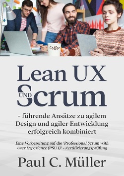 Lean UX und Scrum – führende Ansätze zu agilem Design und agiler Entwicklung erfolgreich kombiniert von Müller,  Paul C.